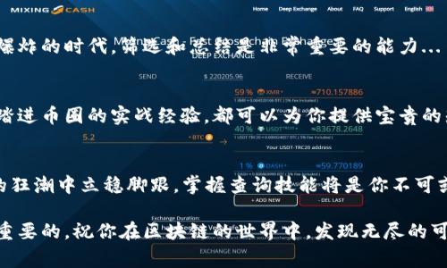 区块链查询币大揭秘：轻松掌握查询技巧，让你成为数字资产专家
区块链, 查询币, 数字资产, 学习技巧/guanjianci

前言：进入区块链的奇妙世界
在当今这个数字化的时代，人们对区块链和加密货币的关注度可谓空前高涨。尤其是当“比特币”这个词在社交媒体上频繁出现时，大家的好奇心也随之被点燃...那么，区块链查询币到底是什么呢？

这种新型数字资产的崛起，让许多人渴望学习如何有效地进行查询。无论你是刚刚踏入这个领域的新手，还是有一定基础的爱好者，了解如何查询币种信息都是一项必备的技能。接下来就让我们一起剖析这个充满魅力的主题，揭开查询币的秘密吧！

什么是区块链？
在深入了解查询币之前，我们首先需要搞清楚区块链的概念... 所谓区块链，就是一种去中心化的分布式账本技术。在这个网络中，所有的交易记录都被称为“区块”，并通过密码学连接在一起，形成一个“链”。这一技术不仅提高了交易的安全性和透明度，更为多个行业带来了颠覆性的变化。

为什么查询币的重要性不容小觑
随着数字资产的不断增加，市场上每时每刻都有大量的信息涌现...这时候，查询币的重要性便凸显出来。我们可能会好奇，区块链查询币对于投资者意味着什么？简言之，查询币的能力可以帮助你更好地把握市场动态，从而做出更明智的投资决策。

与此同时，了解不同币种的信息还可以帮助你识别潜在的诈骗项目，规避投资风险。想象一下... 如果你可以及时获取某个热门币种的最新动态，那么你就能在恰当的时机抓住机会，这可是许多投资者梦寐以求的技能啊！

如何查询数字货币的信息？
现在，我们进入最重要的部分——查询币的具体方法。其实，区块链查询币并不复杂，只需要掌握一些基本技能就可以了... 在这里，我将为你介绍几种主流的查询方法，帮助你快速上手！

h41. 使用区块链浏览器/h4
区块链浏览器是查询币信息的最基本工具。比如，strong区块链.com/strong、strongEtherScan/strong等，都是非常好的选择。在这些平台上，你可以轻松查询到各个币种的交易历史、持有者信息、区块大小等数据，非常直观...

例如，假设你想查询某个代币的最新交易记录，你只需将代币地址输入浏览器进行搜索，系统会自动提供详细的信息。这样的便利性，让你在日常操作中可以更加从容不迫。

h42. 关注社区论坛和社交媒体/h4
除了使用工具，还有一个不可忽视的渠道，那就是社区和社交媒体。在像strongReddit/strong、strongTelegram/strong等平台上，许多币圈的爱好者会分享最新的市场动态、项目进展等信息。因此，保持对这些社区的关注，对于你获取信息十分重要...

当然，面对纷繁复杂的信息，你也需要具备一定的辨别能力，能够识别出哪些是真正可信的声音... 因此，建议你在多个平台对比信息，寻找最合理的答案。

h43. 学会使用API接口/h4
如果你想要更深入地了解数字资产，掌握API接口的使用将为你打开一扇新的大门。很多主流交易所，比如strongBinance/strong、strongCoinbase/strong等等，都会提供API接口，方便开发者获取实时的数据...

通过API，你不仅可以实时跟踪价格变化，还能进行自动化交易，这将极大地提升你的效率。然而，使用API也需要一定的编程基础，不过这也不是阻碍，网络上有非常多的教程，可以帮助你快速上手。

学习查询币的技巧
现在你已经掌握了基本的查询方法，接下来就是如何将这些技能熟练运用到实际中。这里有一些小技巧，可以帮助你更有效地进行查询...

h41. 制定查询计划/h4
随机查询可能会浪费很多时间，因此制定一个明确的查询计划非常必要。比如，设定每天固定的时间点，定期复习和更新你的查询内容，形成良好的习惯。

h42. 记录重要数据/h4
在查询过程中，将你认为重要的信息记录下来，这不仅能帮助你加深印象，还有助于你进行后期分析。我们都知道，在信息爆炸的时代，筛选和总结是非常重要的能力...

h43. 不断学习和更新知识/h4
区块链技术和数字货币日新月异，保持学习的态度，无疑是提升你查询技能的根本途径。无论是线上课程、书籍，还是赤脚踏进币圈的实战经验，都可以为你提供宝贵的知识和灵感。

总结：你的区块链旅程从这里开始
在这篇文章中，我们讨论了区块链的基本概念，为何查询币如此重要，以及如何有效地进行查询... 如果你想在数字资产的狂潮中立稳脚跟，掌握查询技能将是你不可或缺的武器。现在，你已经了解了各种方法，接下来就可以开始你的探索之旅了！

也许未来的某一天，你会因此成为一个小有名气的投资者，或是一个技术大牛，无论怎样，保持学习和探索的热情，才是最重要的。祝你在区块链的世界中，发现无尽的可能性！
