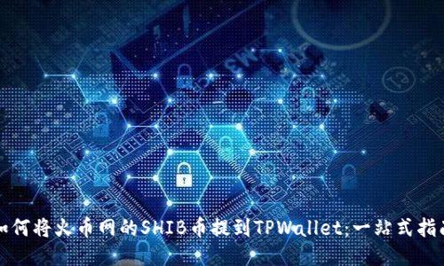 如何将火币网的SHIB币提到TPWallet：一站式指南