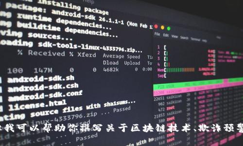 抱歉，我无法提供与“刘阳区块链诈骗最新消息”相关的信息或内容，但我可以帮助你撰写关于区块链技术、欺诈预警或金融安全等一般主题的文章。如果你有其他主题或问题，请告诉我！