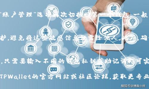 要切换两个TPWallet（即两种不同的钱包），通常可以按以下步骤进行：

步骤一：打开TPWallet客户端
首先，确保您已经下载并安装了TPWallet。如果您还没有安装，请前往TPWallet的官方网站或者应用商店下载并安装应用程序。

步骤二：登录您的第一个钱包
打开TPWallet，输入您的第一个钱包的私钥或助记词来登录。确保在登录之前备份好您的私钥或助记词，以防丢失访问权限。

步骤三：切换钱包
在登录第一个钱包后，您可能会在TPWallet的界面中找到一个“切换钱包”或“添加钱包”的选项。点击该选项，您会被提示输入第二个钱包的私钥或助记词。

步骤四：登录第二个钱包
输入第二个钱包的私钥或助记词后，您就可以访问第二个钱包的界面。要注意，确保你输入的信息完全正确，以免导致钱包无法访问。

步骤五：在钱包之间切换
在成功登录第二个钱包后，您可以通过相同的“切换钱包”或“账户管理”选项再次切换回第一个钱包。一般来说，TPWallet都支持方便的多钱包管理。

注意事项
在切换钱包的过程中，一定要时刻保持对私钥和助记词的保护，避免将这些敏感信息泄露给他人。此外，确保您在安全的网络环境下操作，以防止任何潜在的安全问题。

总结
总而言之，两个TPWallet之间的切换是一个相对简单的过程，只需要输入不同的钱包私钥或助记词即可实现。但为确保安全，务必小心保管您的钱包信息。

如果您需要更详细的帮助或遇到了特定问题，可以考虑访问TPWallet的官方网站或社区论坛，获取更专业的支持。