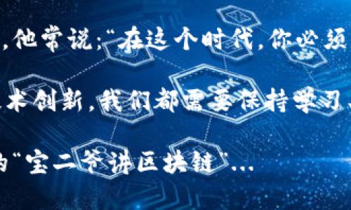   宝二爷：区块链新机遇与未来的挑战，如何在风口上把握财富？ / 

 guanjianci 区块链, 宝二爷, 财富管理, 投资策略 /guanjianci 

引言：区块链时代的浪潮
在这个信息瞬息万变的时代，区块链技术无疑是熠熠生辉的明星。许多人都在问：宝二爷，区块链最新消息是什么？是什么让区块链如此吸引眼球？其实，区块链不仅仅是一种新兴的技术，它更代表了一种颠覆性的思维模式。在这个充满机遇与挑战的时代，了解区块链的动态，无疑是每一个投资者和创业者都不能错过的机会...

宝二爷：谁是他？
首先，我们来聊聊宝二爷。这个名字似乎充满了传奇色彩。宝二爷是一位在区块链领域积极发声的专家，他以自己独特的视角和深入的分析，赢得了许多人的关注。在他的币圈大讲堂上，总能听到许多投资者渴望得到的宝贵建议。对于区块链技术的理解，他总能用简单易懂的方式，让复杂的概念变得清晰透明，甚至会给出一些“Xperience”式的亲身经历...

区块链的最新动态
说到今年的区块链最新动态，必须提到数字货币的波动。很多人对于这种波动感到困惑，尤其是在政府政策和市场供需的影响下，价格的起伏似乎让人难以把握。那么，宝二爷对于这波动又有什么看法呢？他常常强调：“把握趋势，才是获利之道！”这不仅是一句口号，更是一种策略思维...

市场文化与流行趁势
许多年轻人在社交媒体上发出对区块链的热爱，这种新的潮流文化正在滋生。比如，NFT（非同质化代币）就成为了新一轮的时尚潮流。宝二爷对此怎么看？他认为，NFT不仅仅是数字艺术，它也是一种文化的载体，是时代的象征。他用生动的比喻说：“NFT就像是一枚永恒的邮票，承载了某个瞬时的美好...”这让我们意识到，在这场区块链的革命中，文化因素同样重要。

如何在区块链中获取财富
宝二爷分享了很多关于财富管理的策略，他说：“投资区块链，最重要的是真正了解自己，了解市场...”这完全可以理解为，在这种高风险高回报的投资中，自我认知是第一步。无论是通过基础分析，还是技术分析，都需要有自己独到的见解，他甚至还提到一些用得着的“交易心态”...

未来的挑战与机遇
面对未来，宝二爷认为，区块链的发展将面临更多的挑战与机遇。例如，如何在政策的引导下，利用区块链进行更为有效的资源配置？又如，隐私保护与安全性将如何在区块链中取得平衡？这些问题都值得每一个投资者去思考...

总结：勇敢追随时代洪流
在这个充满变革的时代，我们每个人都应该努力去抓住这些机遇。宝二爷的智慧，无疑为我们指明了方向。在区块链的洪流中，我们要勇敢追随，积极探索未来的可能性。他常说：“在这个时代，你必须是行动者，而不是旁观者...”这句话，时刻提醒着我们，无论前路多么充满不确定性，唯有行动才能开辟新的天地！

总结来说，宝二爷的声音给了我们在这个迷雾重重的市场中一丝清晰。他的经验，犹如Navigation，指引着我们在区块链的海洋里，找到自己的航向。无论是投资还是技术创新，我们都需要保持学习、不断更新自己的认知，与时俱进... 

在这个不断变化的区块链世界中，抓住机会、迎接挑战的精神，才是我们每一个人不可或缺的。未来，在宝二爷的引领下，区块链将带给我们更多的惊喜，很期待下一次的“宝二爷讲区块链”...