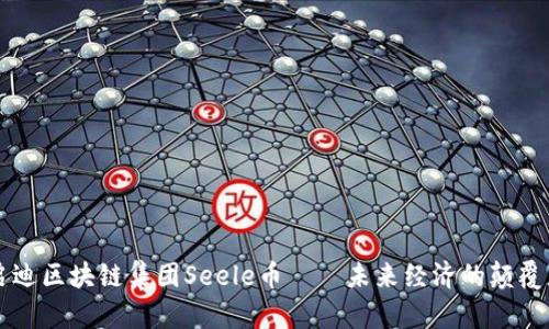 启迪区块链集团Seele币——未来经济的颠覆者