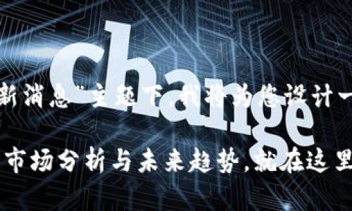 在您提到的“早盘区块链最新消息”主题下，我将为您设计一个友好的和相应的关键词。

区块链早盘动态：最新消息、市场分析与未来趋势，就在这里！