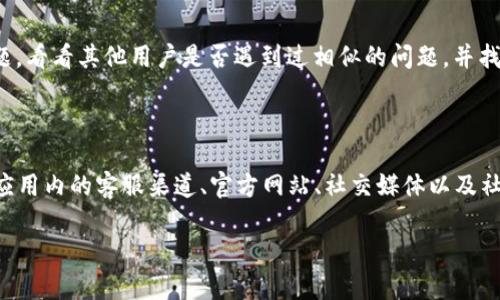 如何找到安卓TPWallet的在线客服？

在我们的数字生活中，移动钱包的普及带来了许多便利，让我们在日常交易中无缝接入现代科技。而TPWallet作为一个备受欢迎的安卓移动钱包应用，它也为用户们提供了一系列的服务支持。但是，当我们在使用过程中遇到问题或有疑问时，如何找到TPWallet的在线客服呢？

首先，您可以通过应用程序内的“帮助与反馈”选项联系客服。在大多数情况下，应用内会有一个“客服”或“支持”页面，您可以在这里找到在线客服的入口。在这里，您可以选择与客服进行实时聊天，或者提交您的问题，通常客服会快速响应。

其次，访问TPWallet的官方网站也是一个不错的选择。许多移动钱包的官方网站上都会提供客户服务的联系方式，包括在线聊天、电子邮件或电话支持。您可以在网页底部找到“联系我们”或“客户支持”链接，进一步了解如何联系他们的客服。

TPWallet的社交媒体渠道

另一个找到TPWallet在线客服的有效途径是通过其社交媒体渠道。如今，许多企业都通过社交媒体与用户互动和解决问题。TPWallet可能在Facebook、Twitter、Instagram等平台上拥有官方账号。您可以在这些平台上发送私信或在其帖子下留言，有时客服团队会在这些平台上提供及时的回复，帮助您解决问题。

使用FAQ和帮助文档

如果您不想等待客服的回复，TPWallet的官方网站上通常会有一个FAQ（常见问题解答）部分。在这里，您可能会发现关于常见问题的详细解答，这能够帮助您更快地解决一些简单的问题。例如，关于如何重置密码、如何进行交易、充值和提现等常见操作，通常会在这里找到相应的指引。

社区支持

此外，许多移动钱包还会有用户社区或论坛。在这些论坛上，用户可以自由地交流经验，分享技巧，也可以寻求帮助。您可以查找相关主题，看看其他用户是否遇到过相似的问题，并找到解决方法。虽然这并不是官方支持，但有时社区的回复会非常及时和有用。

总结

在接触TPWallet这类移动金融工具时，找到在线客服的渠道总是很重要的——无论是在遇到问题时，还是寻求有关功能的澄清。通过应用内的客服渠道、官方网站、社交媒体以及社区支持，用户已可以轻松找到TPWallet的相关支持。

希望这些方法能够帮助您顺利地找到TPWallet的在线客服，并解决您的问题...毕竟，现代生活中，时间就是金钱，不是吗？