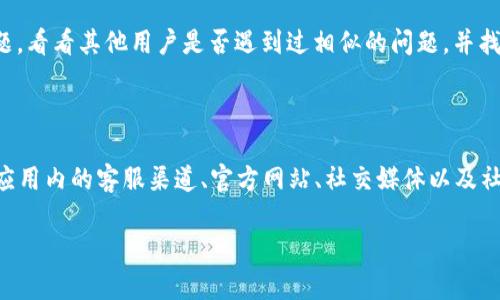 如何找到安卓TPWallet的在线客服？

在我们的数字生活中，移动钱包的普及带来了许多便利，让我们在日常交易中无缝接入现代科技。而TPWallet作为一个备受欢迎的安卓移动钱包应用，它也为用户们提供了一系列的服务支持。但是，当我们在使用过程中遇到问题或有疑问时，如何找到TPWallet的在线客服呢？

首先，您可以通过应用程序内的“帮助与反馈”选项联系客服。在大多数情况下，应用内会有一个“客服”或“支持”页面，您可以在这里找到在线客服的入口。在这里，您可以选择与客服进行实时聊天，或者提交您的问题，通常客服会快速响应。

其次，访问TPWallet的官方网站也是一个不错的选择。许多移动钱包的官方网站上都会提供客户服务的联系方式，包括在线聊天、电子邮件或电话支持。您可以在网页底部找到“联系我们”或“客户支持”链接，进一步了解如何联系他们的客服。

TPWallet的社交媒体渠道

另一个找到TPWallet在线客服的有效途径是通过其社交媒体渠道。如今，许多企业都通过社交媒体与用户互动和解决问题。TPWallet可能在Facebook、Twitter、Instagram等平台上拥有官方账号。您可以在这些平台上发送私信或在其帖子下留言，有时客服团队会在这些平台上提供及时的回复，帮助您解决问题。

使用FAQ和帮助文档

如果您不想等待客服的回复，TPWallet的官方网站上通常会有一个FAQ（常见问题解答）部分。在这里，您可能会发现关于常见问题的详细解答，这能够帮助您更快地解决一些简单的问题。例如，关于如何重置密码、如何进行交易、充值和提现等常见操作，通常会在这里找到相应的指引。

社区支持

此外，许多移动钱包还会有用户社区或论坛。在这些论坛上，用户可以自由地交流经验，分享技巧，也可以寻求帮助。您可以查找相关主题，看看其他用户是否遇到过相似的问题，并找到解决方法。虽然这并不是官方支持，但有时社区的回复会非常及时和有用。

总结

在接触TPWallet这类移动金融工具时，找到在线客服的渠道总是很重要的——无论是在遇到问题时，还是寻求有关功能的澄清。通过应用内的客服渠道、官方网站、社交媒体以及社区支持，用户已可以轻松找到TPWallet的相关支持。

希望这些方法能够帮助您顺利地找到TPWallet的在线客服，并解决您的问题...毕竟，现代生活中，时间就是金钱，不是吗？