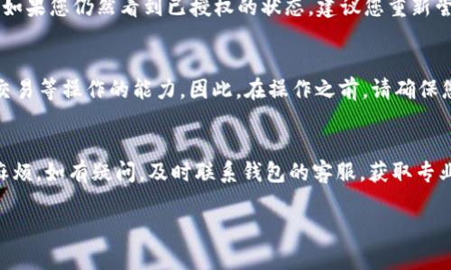 在TP波场钱包中，若您需要取消某个授权U（TRC20标准的代币授权）操作，可以通过以下步骤进行处理。请注意，具体步骤可能因钱包版本或界面设计而略有不同，但一般流程是相似的。

检查当前授权状态
首先，登录您的TP波场钱包，查看您已授权的代币。这通常在“资产”或“授权”选项中可以找到。通过这一部分，您能够清楚了解到当前的授权情况以及相关的代币。

找到取消授权的功能
在钱包界面中，寻找“取消授权”、“撤销授权”或类似的选项。不同版本的钱包，可能其表述不尽相同，但通常都会在资产管理的页面能够找到。有时，它可能隐藏在代币的详情之中，您需要点击某个具体的代币，进入详情页面进行操作。

进行授权撤销
一旦您找到了取消授权的选项，点击它后，系统通常会要求您确认这次操作。此时，您可能需要输入密码或进行其它安全验证。在确认之后，系统会处理您的请求，并提示您操作结果。

检查撤销结果
完成授权取消后，请再次返回“资产”或“授权”页面，确认该代币的授权状态已成功更新为未授权。如果您仍然看到已授权的状态，建议您重新尝试操作，或咨询客服以获取进一步的支持。

注意事项
在进行授权取消时，要确保您了解相关操作的可能影响。例如，撤销授权可能会影响您进行转账、交易等操作的能力。因此，在操作之前，请确保您已经完全理解其后果。此外，保持钱包软件的最新版本，以确保您拥有最佳的安全性和功能支持。

总结
取消TP波场钱包的U授权操作并不复杂，但用户需确保每一步操作的准确性，以免造成不必要的麻烦。如有疑问，及时联系钱包的客服，获取专业的帮助。希望这些步骤能帮助您顺利完成授权的取消。

如果您在操作过程中遇到具体的问题，也欢迎随时询问更多详细的指导和帮助。