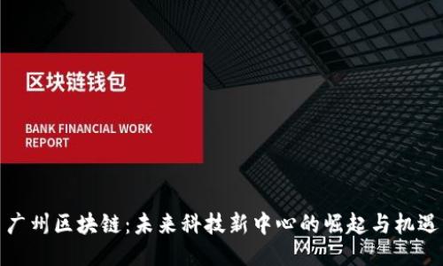 广州区块链：未来科技新中心的崛起与机遇