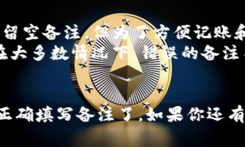 对于MNC小黄人币转账到TP Wallet时，备注的填写方式通常是非常重要的，因为它可以帮助接收方确认资金的来源或用途。以下是一些步骤和建议，供你参考：

### 步骤一：确认转账细节
在进行任何加密货币转账之前，你需要确保以下几项信息是准确的：
ul
    li确认你的MNC小黄人币钱包地址是否正确，输入错误可能导致资金丢失。/li
    li检查TP Wallet提供的接收地址，以避免因地址错误导致的转账失败。/li
/ul

### 步骤二：准备备注信息
备注信息通常可以用来说明此次转账的目的，例如：
ul
    li如果是支付某项服务，可以写上“服务费用”或相关的服务名称。/li
    li如果是好友之间的转账，可以写上“借款”或“礼物”等。/li
    li在一些情况下，某些交易需要特定的标识码或备注，以确保转账被正确识别和处理。/li
/ul

### 步骤三：在转账页面填写备注
在钱包或交易平台的转账页面，通常会有一个备注的输入框。这里，你可以输入之前准备好的备注信息：
ul
    li，不要填写过多无关的信息，以免造成混淆。/li
    li确保备注的内容能够让接收方容易理解此次转账的原因。/li
/ul

### 步骤四：进行转账
确认所有信息无误后，进行转账。交易完成后，可以去检查转账记录以及备注信息，确保一切都是正确的。

### 常见问题
在转账过程中，可能会遇到一些常见的问题，例如：
ul
    listrong备注信息是否必须？/strong - 一些平台可能允许留空备注，但为了方便记账和识别，建议填写。/li
    listrong如果错误填写了备注，会有什么影响？/strong - 在大多数情况下，错误的备注不会影响交易的完成，但可能会给接收方带来困惑。/li
/ul

通过以上步骤，你就可以顺利将MNC小黄人币转入TP Wallet，并正确填写备注了。如果你还有其他疑问或需要进一步的帮助，请随时询问！