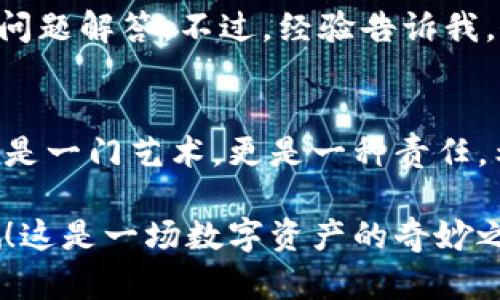 在TPWallet里转账BCH（比特币现金）其实没有想象中的复杂。下面我将为你详细介绍如何在TPWallet中完成BCH转账的步骤。准备好了吗？让我们开始吧！

第一步：打开TPWallet
首先，你需要在你的手机上打开TPWallet应用。如果你还没有下载，可以在应用商店或TPWallet官网找到它进行下载。打开后，输入你的钱包密码，登录到你的帐户。这一瞬间，你可能会感到一点期待—毕竟我们即将进行的是一次数字货币的转账，对吧？

第二步：选择BCH钱包
登录后，你将看到各种加密货币的选项。在这一关头，寻找“BCH”这个选项，点击它。这时候你可能会想：这就是我需要的—比特币现金，它的图标炫酷得很，对吧？

第三步：进行转账
进入BCH钱包后，你会看到“转账”按钮。点击它，接下来是一个的界面。在这里，你需要输入接收方的钱包地址。确保这个地址是准确的！可以想象一下，输入错误的地址就像把信件寄错了，令人心碎。但没关系，这只是检查一遍，确认无误就好。

第四步：输入金额
在确认了地址之后，继续在“金额”栏中输入要转账的BCH数量。这一刻，你可能会开始思考：我有没有足够的BCH？或者说，我真的需要转这么多吗？还是只是一点小额转账？任何疑问都在这一刹那浮现。

第五步：确认交易
输入完所有信息后，页面下方会有“确认”按钮。点击它后，你会看到一个交易确认页面。在这里，系统会提示你核对所有的转账信息。你可能会想：这...零点几的手续费是可以接受的，对吧？确保一切都正确之后，就大胆地点击确认吧！

第六步：查看交易状态
转账完成后，TPWallet会给你一个交易哈希，你可以用它去区块链浏览器查看交易状态。这种感觉就像你在邮寄一封信后，追踪它的去向一样。你可能会好奇：“我的BCH到了吗？”别担心，通常情况下一两分钟之内就会显示在接收方钱包里。

第七步：遇到问题怎么办？
如果在转账过程中遇到了任何问题，比如转账失败或手续费问题，不妨考虑联系客服或者查阅TPWallet的常见问题解答。不过，经验告诉我，仔细检查每一步，基本上大问题是不会出现的。

总结
现在你已经知道如何在TPWallet中转账BCH了！虽然步骤看似简单，但每一个小细节都不容忽视。转账加密货币是一门艺术，更是一种责任。希望你在这个过程中，享受到比特币现金带来的便利与乐趣！

以上就是在TPWallet中转账BCH的完整步骤。如果你还有其他问题，或者想了解更多相关知识，随时可以问我哦！这是一场数字资产的奇妙之旅....让我们一起探索吧。