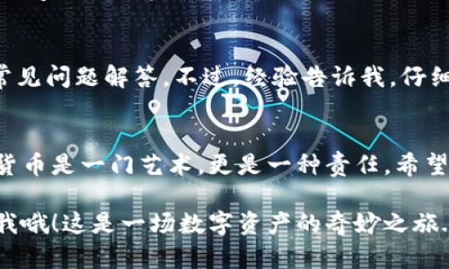 在TPWallet里转账BCH（比特币现金）其实没有想象中的复杂。下面我将为你详细介绍如何在TPWallet中完成BCH转账的步骤。准备好了吗？让我们开始吧！

第一步：打开TPWallet
首先，你需要在你的手机上打开TPWallet应用。如果你还没有下载，可以在应用商店或TPWallet官网找到它进行下载。打开后，输入你的钱包密码，登录到你的帐户。这一瞬间，你可能会感到一点期待—毕竟我们即将进行的是一次数字货币的转账，对吧？

第二步：选择BCH钱包
登录后，你将看到各种加密货币的选项。在这一关头，寻找“BCH”这个选项，点击它。这时候你可能会想：这就是我需要的—比特币现金，它的图标炫酷得很，对吧？

第三步：进行转账
进入BCH钱包后，你会看到“转账”按钮。点击它，接下来是一个的界面。在这里，你需要输入接收方的钱包地址。确保这个地址是准确的！可以想象一下，输入错误的地址就像把信件寄错了，令人心碎。但没关系，这只是检查一遍，确认无误就好。

第四步：输入金额
在确认了地址之后，继续在“金额”栏中输入要转账的BCH数量。这一刻，你可能会开始思考：我有没有足够的BCH？或者说，我真的需要转这么多吗？还是只是一点小额转账？任何疑问都在这一刹那浮现。

第五步：确认交易
输入完所有信息后，页面下方会有“确认”按钮。点击它后，你会看到一个交易确认页面。在这里，系统会提示你核对所有的转账信息。你可能会想：这...零点几的手续费是可以接受的，对吧？确保一切都正确之后，就大胆地点击确认吧！

第六步：查看交易状态
转账完成后，TPWallet会给你一个交易哈希，你可以用它去区块链浏览器查看交易状态。这种感觉就像你在邮寄一封信后，追踪它的去向一样。你可能会好奇：“我的BCH到了吗？”别担心，通常情况下一两分钟之内就会显示在接收方钱包里。

第七步：遇到问题怎么办？
如果在转账过程中遇到了任何问题，比如转账失败或手续费问题，不妨考虑联系客服或者查阅TPWallet的常见问题解答。不过，经验告诉我，仔细检查每一步，基本上大问题是不会出现的。

总结
现在你已经知道如何在TPWallet中转账BCH了！虽然步骤看似简单，但每一个小细节都不容忽视。转账加密货币是一门艺术，更是一种责任。希望你在这个过程中，享受到比特币现金带来的便利与乐趣！

以上就是在TPWallet中转账BCH的完整步骤。如果你还有其他问题，或者想了解更多相关知识，随时可以问我哦！这是一场数字资产的奇妙之旅....让我们一起探索吧。