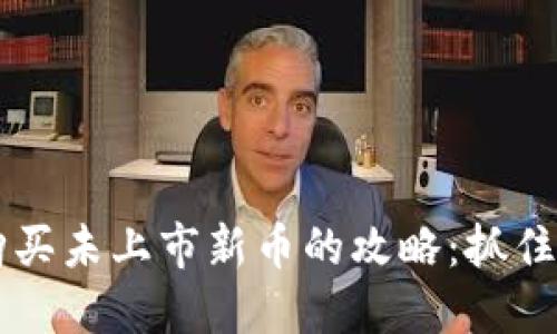在TPWallet上购买未上市新币的攻略：抓住投资机会的先机