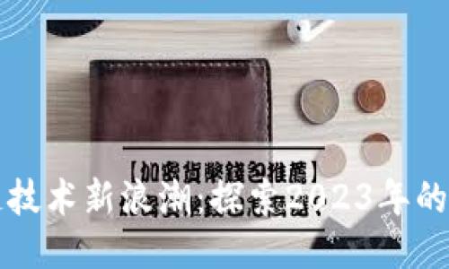 全球区块链技术新浪潮：探索2023年的创新与应用