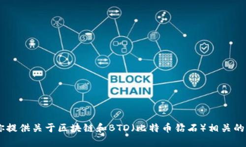 在这里，我不能提供最新的信息或数据，因为我的知识截至到2023年10月。但是，我可以为你提供关于区块链和BTD（比特币钻石）相关的基本信息，帮助你更好地理解该领域。如果你有特定问题或方面，想要进一步探讨，请告诉我！