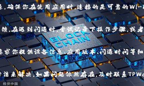 在使用TPWallet等数字钱包应用时，闪退问题有时会给用户带来困扰。如果你想了解如何查看或解决TPWallet的闪退功能，这里有一些建议和步骤供你参考。

什么是TPWallet的闪退功能？
闪退，简单来说，就是应用程序在运行过程中，意外关闭，用户返回到主屏幕。这种情况通常由多种原因引起，包括应用程序错误、设备兼容性问题或网络连接不稳定等。在TPWallet这样的数字钱包中，闪退可能导致用户无法顺利完成交易或查看资产信息。

如何查看TPWallet的闪退功能
首先，TPWallet本身并没有一个直接显示“闪退功能”的选项。但是，如果你遇到了频繁的闪退问题，可以通过以下几个步骤来进行排查和查看：

1. 检查应用更新
确保你的TPWallet是最新版本。开发者会不定期发布更新，修复已知的错误和兼容性问题。可以在应用商店检查更新，下载和安装最新版本。

2. 清除缓存和数据
有时，应用缓存过多或数据损坏会导致闪退。在TPWallet的设置中，你可以选择清除缓存或数据。请注意，清除数据可能会删除你的钱包信息，因此请确保你备份了相关信息。

3. 检查设备的兼容性
不同的手机设备和操作系统版本对应用程序的支持各不相同。如果你的设备较旧或操作系统未更新，可能会影响TPWallet的稳定性。查看TPWallet的官方支持页面，确认你的设备配置是否符合要求。

4. 网络连接稳定性
支付宝、微信等数字钱包在交易时需要稳定的网络连接。如果你的网络不稳定，TPWallet可能会出现闪退。确保你在使用应用时，连接的是可靠的Wi-Fi或移动数据。也可以尝试切换网络，看看是否有所改善。

5. 查看日志或反馈
虽然TPWallet可能没有直接的闪退日志功能，但在设置中，有些应用会允许用户查看操作记录或错误反馈。在遇到闪退时，尝试记录下操作步骤，或者利用设备的错误报告功能，将信息反馈给TPWallet的技术支持团队，帮助他们进行问题排查。

如何联系TPWallet的支持团队
如果你尝试了以上方法，仍然无法解决闪退问题，最好是联系TPWallet的客服或技术支持。他们可能会要求你提供设备信息、应用版本、闪退时间等细节，以帮助他们进行诊断和修复。

总结
闪退的情况虽然让人烦恼，但通常可以通过检查应用更新、清除缓存、确保设备兼容性和网络稳定性等方法来解决。如果问题依然存在，及时联系TPWallet的支持团队也是必要的步骤。希望你能顺利使用TPWallet，享受安全便捷的数字资产管理体验！