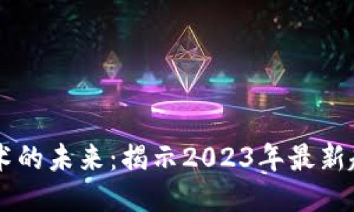 区块链技术的未来：揭示2023年最新趋势与应用