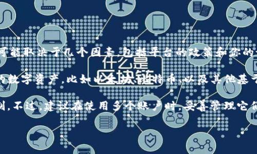 关于TP钱包（TPWallet）所能建立的账户数量，实际上这个问题没有一个确切的答案，因为它可能取决于几个因素，包括平台的政策和你的设备存储能力等。通常来说，TP钱包允许用户创建多个钱包账户，以便于管理不同的数字资产。

一般而言，区块链钱包（如TP钱包）可以创建多个钱包账户，每个账户都可以持有不同的类型的数字资产，比如以太坊、比特币、以及其他基于区块链的代币。用户可以根据自己的需求设置多个钱包，用于交易、存储、或是投资。

如果你希望建立更多的账户，通常也只需在钱包内按照指引进行操作即可，也没有固定的限制。不过，建议在使用多个账户时，妥善管理它们的私钥和助记词，以确保资产安全。

如果你有更具体的问题或者想了解更多相关的功能，欢迎提问！