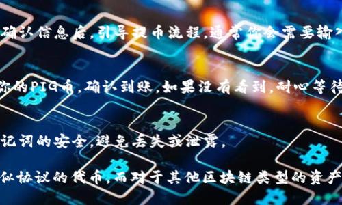 把PIG币提到TPWallet的过程，可以分为几个步骤。以下是详细的步骤说明：

步骤一：下载并安装TPWallet
首先，确保你已经下载并安装了TPWallet应用。TPWallet可在各大应用商店中找到，支持安卓和iOS系统。安装完成后，打开应用并创建一个钱包，如果你已有钱包，可以直接导入你的钱包地址。

步骤二：获取PIG币的合约地址
要把PIG币提到TPWallet，你需要对PIG币有一个清楚的了解，尤其是它的合约地址。通过官方网站或可信的区块链数据网站获取这个合约地址，确保信息的准确性。

步骤三：添加自定义代币
打开TPWallet后，找到“资产”页面，点击“添加代币”。在这里，你需要选择“添加自定义代币”选项，然后输入PIG币的合约地址、名称及符号等信息。确保填入的信息无误，这样钱包才能识别你的PIG币。

步骤四：准备转账
在你其他钱包中找到PIG币，确认你拥有的PIG币数量。在准备转账之前，确保你了解转账的手续费和时间，如果你在一个交易所购买的PIG币，通常会在资产页面找到“提币”选项。

步骤五：进行转账
在你的其他钱包中选择提币，并输入TPWallet的地址（也就是你刚添加的PIG币地址）。在确认信息后，引导提币流程。通常你会需要输入一段时间的提币密码或进行二次验证。

步骤六：确认到账
一旦你提交了转账请求，等待区块链网络确认。在TPWallet中，你可以在“资产”页面找到你的PIG币，确认到账。如果没有看到，耐心等待，有时需要几分钟到几小时不等。

注意事项
在进行任何转账之前，建议先进行小额测试，确保一切正常。此外，保持你的钱包私钥和助记词的安全，避免丢失或泄露。

通过以上步骤，可以顺利将PIG币提到TPWallet。这些步骤适用于大多数基于ERC20或类似协议的代币，而对于其他区块链类型的资产，细节可能略有不同，可以参考对应的用户手册或社区支持。希望这些信息对你有所帮助！