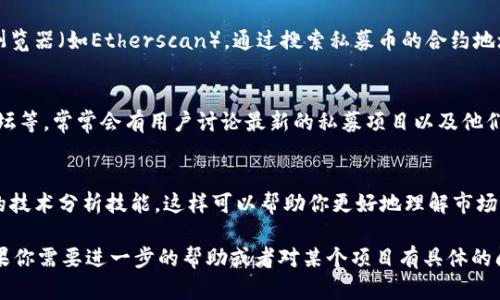 在TPWallet上查找私募币的信息，可以按照以下步骤进行：

### 1. 登录TPWallet
首先，打开TPWallet的官方网站或应用程序，确保你已经创建并登录了一个账户。

### 2. 访问私募项目页面
在TPWallet的主页上，通常会有一个专门的“私募”或者“项目”选项。点击这些链接，你会被带到当前进行中的私募项目列表。

### 3. 查看私募币信息
在私募项目列表中，你可以找到各种正在进行的私募币的信息。选择你感兴趣的项目，通常会有详细的介绍，比如项目团队、白皮书、私募币的价格、交易时间等。

### 4. 关注项目更新
为了获得最新的信息，可以关注项目的社交媒体账号或加入其社区（如Telegram、Discord等）。这些平台常常会发布关于项目进展、线下活动和交易的实时更新。

### 5. 使用区块链浏览器
如果你想要获取更多的技术分析和交易信息，可以使用区块链浏览器（如Etherscan）。通过搜索私募币的合约地址，你可以查看其交易记录、持币地址等信息。

### 6. 相关社区和论坛
参与一些加密货币相关的论坛和社区，如比特币中文网、火币论坛等，常常会有用户讨论最新的私募项目以及他们的投资体验，这些信息也可以帮助你更好地了解私募币的走势。

### 7. 学习技术分析
如果你对不同私募币的技术只有基础了解，考虑学习一些基本的技术分析技能。这样可以帮助你更好地理解市场走势，从而做出更聪明的投资决策。

这些步骤将帮助你在TPWallet上查找和跟踪私募币的信息。如果你需要进一步的帮助或者对某个项目有具体的问题，欢迎随时咨询！
