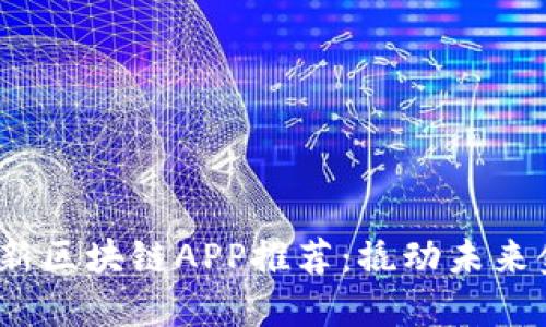 2020年最新区块链APP推荐：撬动未来金融的钥匙