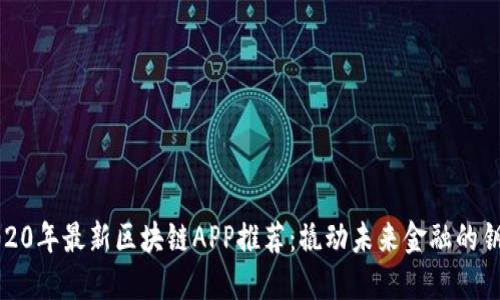 2020年最新区块链APP推荐：撬动未来金融的钥匙