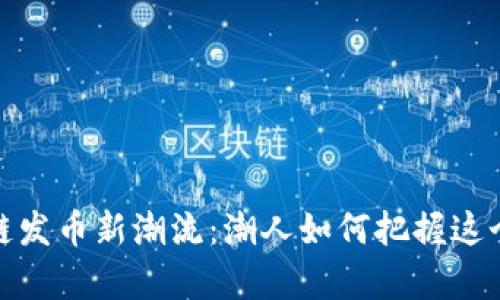 2024年区块链发币新潮流：潮人如何把握这个财富新机遇？
