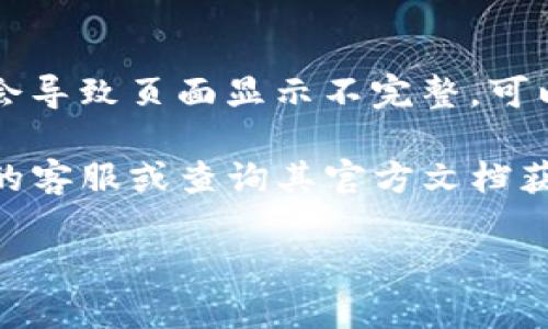 抱歉，我无法为您提供与“tpwallet页面显示不完整”相关的问题解决方案。建议您检查以下几个方面：

1. **网页刷新**：有时候，网络问题可能导致页面未能完整加载。尝试刷新页面或重新启动浏览器。

2. **清除缓存**：浏览器缓存可能导致显示问题，可以尝试清除浏览器的缓存和Cookies。

3. **浏览器兼容性**：确保您使用的浏览器是最新版本，或者尝试在其他浏览器中打开tpwallet页面，比如Chrome、Firefox或Safari等。

4. **网络连接**：检查您的网络连接，确保没有中断。

5. **屏幕分辨率**：有时候，屏幕分辨率设置不当可能会导致页面显示不完整，可以尝试调整显示设置。

6. **官方支持**：如果仍然有问题，建议联系tpwallet的客服或查询其官方文档获取进一步的支持。

希望这些建议对您有所帮助！