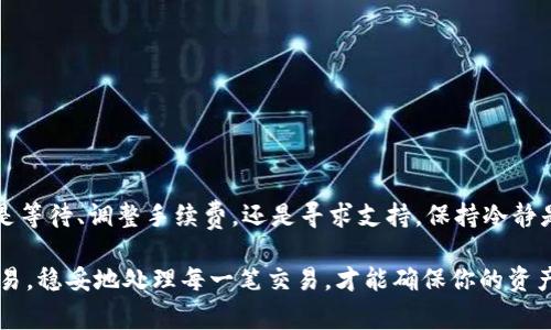 在使用TPWallet进行转账时，用户有时可能会遇到转账异常的问题。这可能引起用户的困扰和不安。那么，如何有效地处理这些转账异常呢？接下来，我们将详细探讨这个问题。

1. 理解TPWallet的转账机制
首先，要理解TPWallet的转账机制。TPWallet是一款去中心化的钱包，它允许用户进行数字资产的存储和转账。在这个过程中，涉及到区块链的交易确认机制。每一笔转账都需要在区块链上得到确认，而这个确认的速度受多种因素影响，比如网络拥堵、手续费设置等...

2. 常见的转账异常情况
当我们说转账异常时，可能会遇到以下几种常见情况：
ul
  li交易未确认/li
  li转账失败/li
  li转账金额错误/li
  li网络连接问题/li
/ul
每种情况的处理方式也有所不同。了解这些常见情况是解决问题的第一步。

3. 交易未确认的解决办法
如果你的转账一直处于未确认状态，首先检查一下钱包的网络状态。如果网络情况良好，但交易依然未确认，你可以考虑：
ul
  li耐心等待：有时，由于区块链网络的拥堵，交易确认可能会比平时慢，耐心等待一段时间。/li
  li查看交易哈希：通过交易哈希在区块链浏览器中查询交易状态，了解其当前进展。/li
  li重发交易：如果长时间未确认，并且确认交易被替代的选项正常，可以尝试重发交易。/li
/ul

4. 转账失败的原因及应对方法
转账失败通常意味着在交易过程中发生了错误。可能的原因包括账户余额不足、转账额度超过限制、或是选择的手续费过低等...
针对这种情况，可以采取以下措施：
ul
  li检查余额：确保你的账户有足够的余额来完成该笔交易。/li
  li调整手续费：有时选择过低的手续费会导致交易失败，可以尝试提升手续费。/li
  li确认网络状况：检查网络连接是否稳定，避免因为连接问题导致的失败。/li
/ul

5. 处理转账金额错误
转账金额错误是一个比较常见的问题，尤其是在输入金额时。如果发现转账金额填错了，不用慌张：
ul
  li查看是否可以撤回：在某些情况下，如果交易尚未被确认可能有撤回选项。/li
  li及时修正：如果交易已被确认且资金已经转入他人账户，唯有联系收款方请求返还。/li
/ul

6. 网络连接问题的解决方案
网络连接不稳定会影响到TPWallet的功能，甚至会导致交易无法正常进行。对此，你可以：
ul
  li检查Wi-Fi或移动数据：确保网络连接顺畅，可以尝试重启路由器或切换网络。/li
  li尝试更换设备：如果你的设备长期出现连接问题，可能是设备设置问题，换个设备试试看。/li
/ul

7. 联系TPWallet的支持团队
如果上述方法都无法解决你的转账异常，建议联系TPWallet的支持团队。他们通常会提供相关的帮助和建议，尤其是遇到技术问题时，专业的支持往往能快速定位问题。

8. 预防未来转账异常的措施
最后，如何避免未来再次出现转账异常呢？
ul
  li定期更新钱包应用，确保你使用的是最新版本，获取最新的功能和修改。/li
  li避免在网络状况不佳时进行大额转账，选择在网络稳定的时段进行操作。/li
  li注意手续费设置，适当提升手续费以减少交易失败的可能性。/li
/ul

总结
TPWallet的转账异常虽然让人烦恼，但通过了解其工作机制和常见问题，我们能够更好地应对各种情况。不论是等待、调整手续费，还是寻求支持，保持冷静是最重要的。希望这些内容对你在使用TPWallet时有所帮助，未来的转账体验变得更加顺畅...

在面临转账异常时，牢记这些应对措施，将会使你的交易过程更加安全、高效。无论你是在进行投资还是日常交易，稳妥地处理每一笔交易，才能确保你的资产安全。