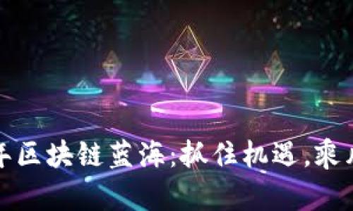 2023年区块链蓝海：抓住机遇，乘风破浪！