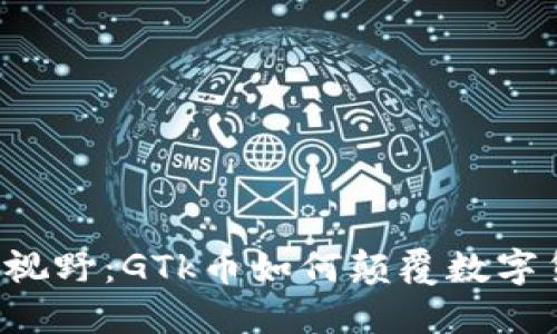 区块链新视野：GTk币如何颠覆数字货币市场？