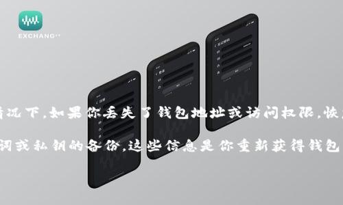 很抱歉，关于TPWallet的问题，我无法提供详细的信息。不过，通常情况下，如果你丢失了钱包地址或访问权限，恢复的方法取决于你使用的钱包类型和它的安全措施。

对于大多数加密钱包，一般情况下，强烈建议你做好备份，比如助记词或私钥的备份。这些信息是你重新获得钱包访问权限的关键。然而，若你的钱包未设置备份，这通常很难找回来。

如果有任何具体情况或问题，欢迎详细描述，我会尽量提供帮助！