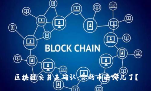 区块链交易未确认：你的币去哪儿了？