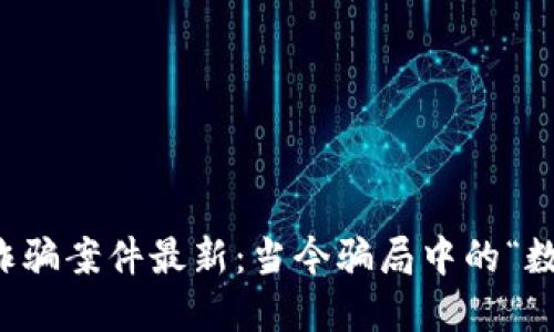 广东区块链诈骗案件最新：当今骗局中的“数字货币”迷雾