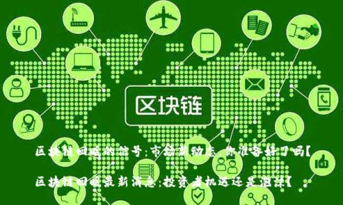 区块链回暖的信号：市场新动态，你准备好了吗？

区块链回暖最新消息：投资者机遇还是泡沫？