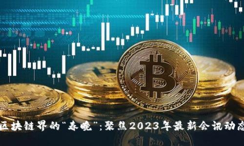 区块链界的“春晚”：聚焦2023年最新会讯动态