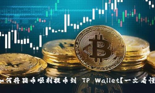 如何将猪币顺利提币到 TP Wallet？一文看懂！