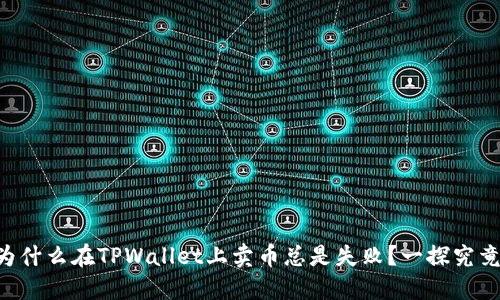 为什么在TPWallet上卖币总是失败？一探究竟！
