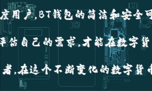 在数字货币和区块链领域，各种钱包（Wallet）为用户提供了不同的服务和功能。在众多钱包中，BT钱包和TPWallet都是比较受欢迎的选择。那么，这两者到底有什么区别呢？以下是一个关于BT钱包和TPWallet的详细对比分析：

一、基本概述

首先，让我们来简单了解一下这两个钱包的基本特性。BT钱包，常常被称为比特钱包（Bitcoin Wallet），是一个专注于存储和管理比特币的数字钱包。它的主要目的是提供一个安全、便捷的方式，使用户能够方便地进行比特币的接收和发送。

而TPWallet，或称为TP钱包，是一个功能更加多样化、兼容多种数字货币的钱包。除了比特币，TPWallet还支持以太坊、EOS及其他多种数字资产的存储和交易。因此，TPWallet更像是一个多功能的平台，而不仅限于单一币种。

二、安全性

在选择数字钱包时，安全性是绝对首要考虑的因素之一。BT钱包由于其专注于比特币，通常会采取一些针对比特币的安全措施，比如双重认证与冷存储等，从而增加用户资金的安全性。

相比之下，TPWallet作为一个多币种钱包，也会通过多种技术手段确保用户资产的安全，而其安全体系涉及到多个层面，包括智能合约的审计、私钥管理等。用户在使用TPWallet时，能够享受到其跨平台的安全保障。

三、界面与用户体验

用户体验是评判一个钱包好坏的重要标准之一。BT钱包通常采用的是非常简洁直观的界面，让初学者也能迅速上手。但这也意味着功能上可能有些单一，不够灵活。

TPWallet则在界面设计上做得更加精细，它集成了多种功能，用户可以在一个界面上轻松访问多种数字资产，从而提升了整体的用户体验。此外，TPWallet还为用户提供了一些特色功能，比如资产交易、社区互动等，使得使用体验更加丰富。

四、支持的币种

如前所述，BT钱包主要支持比特币，虽然也有可能支持其它一些山寨币，但其核心功能仍然围绕比特币展开。因此，如果你主要关注比特币的交易，BT钱包无疑是一个不错的选择。

而TPWallet的优势在于其广泛的币种支持，几乎涵盖了市场上主流的数字货币。如果你是一位希望在多种数字资产间灵活转换的用户，选择TPWallet会更合适。这种多币种支持也让它成为一个聚合平台，无疑迎合了越来越多用户的需求。

五、费用与手续费

除了安全性和功能，交易手续费也是用户必须关注的另一个重要因素。BT钱包在比特币交易时，会受到比特币网络拥堵程度的影响，手续费可能会有所波动。在交易高峰时段，手续费甚至可能会上涨。

TPWallet同样会收取一定的交易手续费，但其费用结构相对透明，并且通常较为低廉，同时，它也经常推出一些优惠活动，进一步降低用户的交易成本。

六、社区与支持

选择一个活跃的社区和优质的客户支持对于钱包用户来说是非常重要的。BT钱包有忠实的用户基础，社区成员之间互相分享使用经验，但其社区活动可能相对少一些。

TPWallet则以其多样化的用户基础和活跃的社区而闻名。它不仅拥有活跃的论坛与社交媒体，用户还能通过不同的社区活动与项目团队进行互动，很大程度上提升了用户的使用体验。

七、总结与建议

总的来说，BT钱包和TPWallet各有千秋。在选择钱包时，你需要根据自己的需求来决定。如果你是一个比特币的重度用户，BT钱包的简洁和安全可能会更合适。然而，如果你需要支持多种数字资产并且想要一个功能丰富的平台，TPWallet无疑会是更好的选择。

最后，选择钱包不只是看其功能和费用，还要关注其社区支持及后续的技术更新。市场变化快速，保持关注并定期评估自己的需求，才能在数字货币的海洋中乘风破浪。

总而言之，BT钱包更适合专注于比特币的用户，而TPWallet则吸引那些希望在多种数字资产之间灵活操作的投资者。在这个不断变化的数字货币世界中，选择合适的工具，才能更好地管理自己的财富。