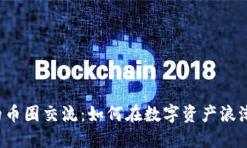 区块链时代的币圈交流：如何在数字资产浪潮中抓住机会？