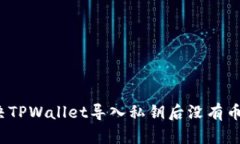 如何解决TPWallet导入私钥后没有币的问题？