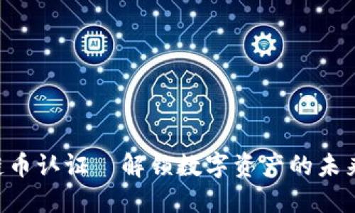 区块链币认证—解锁数字资产的未来之门！