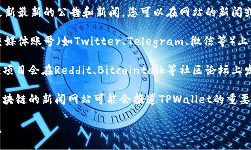 要查看TPWallet的最新公告，您可以访问以下几个渠道：

1. **官方网站**：TPWallet的官方网站通常会更新最新的公告和新闻。您可以在网站的新闻或公告部分找到相关信息。

2. **社交媒体**：TPWallet可能会在其官方社交媒体账号（如Twitter、Telegram、微信等）上发布公告。关注这些平台可以及时获取最新动态。

3. **区块链社区论坛**：许多加密货币和区块链项目会在Reddit、Bitcointalk等社区论坛上发布公告。你可以搜索TPWallet相关的讨论主题。

4. **新闻媒体网站**：一些专注于加密货币和区块链的新闻网站可能会报道TPWallet的重要公告。

请确保访问官方渠道，以获得准确和最新的信息。