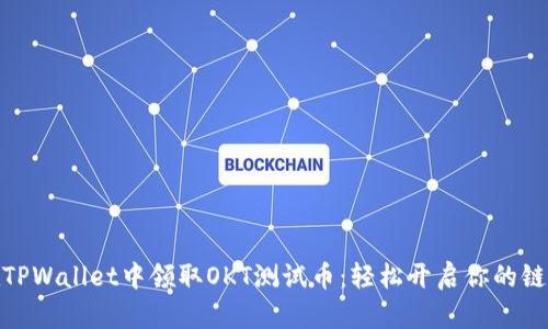 如何在TPWallet中领取OKT测试币：轻松开启你的链上体验