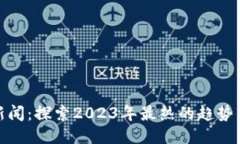 最火区块链新闻：探索2023年最热的趋势与未来可