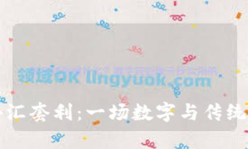 区块链币外汇套利：一场数字与传统的财富博弈