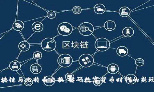 区块链与比特币交换：解码数字货币时代的新玩法