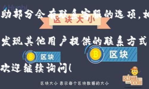 要联系TPWallet的人工客服，您可以通过以下几种方式进行操作：

1. **官方网站**：访问TPWallet的官方网站，在页面的底部或“联系我们”部分通常会有客服联系方式，如在线客服窗口或邮件地址。

2. **社交媒体**： TPWallet可能会在各种社交媒体平台上（如Twitter、Telegram、Facebook等）提供客服支持。您可以查看他们的社交媒体页面，人们常常在这些平台上与客服互动。

3. **应用内支持**：如果您使用的是TPWallet的手机应用，通常在设置或帮助部分会有联系客服的选项，相信会提供更多的直接联系途径。

4. **社区论坛**：加入TPWallet官方或相关加密货币的社区论坛，您可能会发现其他用户提供的联系方式或获取帮助的建议。

确保通过官方渠道联系，以保障信息的安全和准确性。如果有进一步的问题，欢迎继续询问！