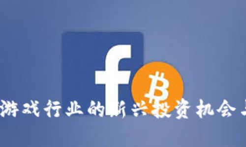 区块链电竞币：游戏行业的新兴投资机会与未来发展趋势