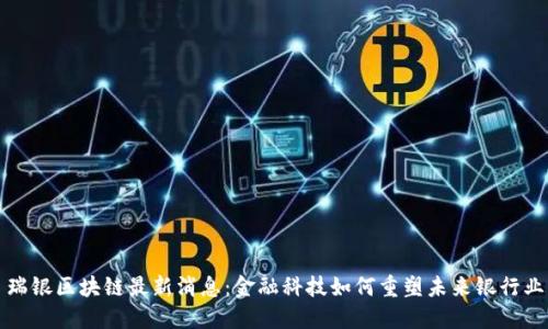 瑞银区块链最新消息：金融科技如何重塑未来银行业