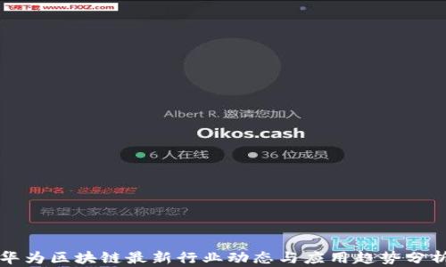 
华为区块链最新行业动态与应用趋势分析