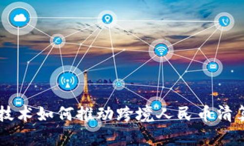 区块链技术如何推动跨境人民币清算的变革